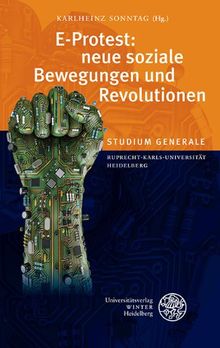 E-Protest: neue soziale Bewegungen und Revolutionen: Sammelband der Vorträge des Studium Generale der Ruprecht-Karls-Universität Heidelberg im Sommersemester 2012