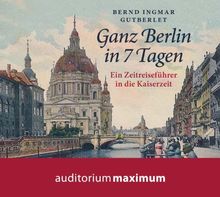 Ganz Berlin in 7 Tagen: Ein Zeitreiseführer in die Kaiserzeit