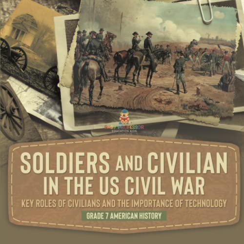 Soldiers and Civilians in the US Civil War Key Roles of Civilians and the Importance of Technology Grade 7 American History