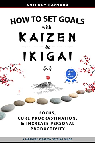 Anthony Raymond How To Set Goals With Kaizen And Ikigai, Learn To Improve Your Focus, Cure Procrastination, Increase Personal Productivity, And Accomplish Anything