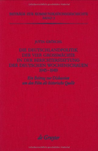 Die Deutschlandpolitik der vier Großmächte in der Berichterstattung der deutschen Wochenschauen 1945-1949. Ein Beitrag zur Diskussion um den Film als historische Quelle
