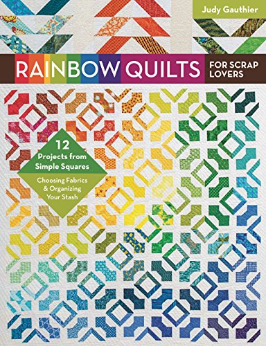 Judy Gauthier Rainbow Quilts For Scrap Lovers, 12 Projects From Simple Squares - Choosing Fabrics & Organizing Your Stash