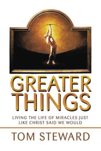 Greater Things: Living the Life of Miracles Just Like Christ Said We Would