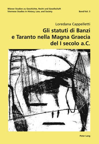 Loredana Cappelletti Gli Statuti Di Banzi E Taranto Nella «Magna Graecia» Del I Secolo A. C. (Wiener Studien Zu Geschichte, Recht Und Gesellschaft. Viennese Studies In
