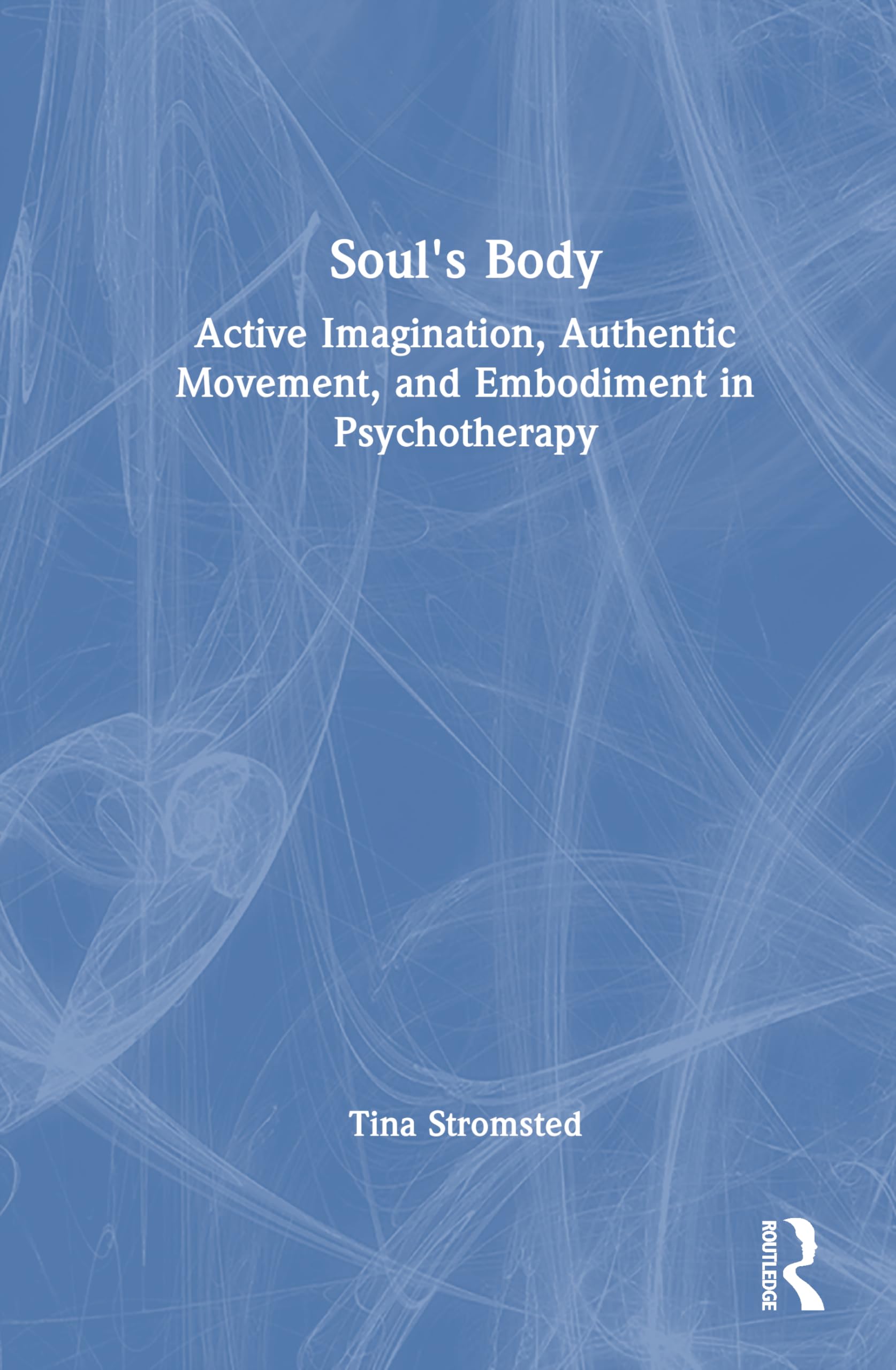 Tina Stromsted Soul's Body, Active Imagination, Authentic Movement, And Embodiment In Psychotherapy