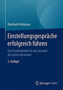 Einstellungsgespräche erfolgreich führen: Ein Praxisleitfaden für die Auswahl der besten Bewerber