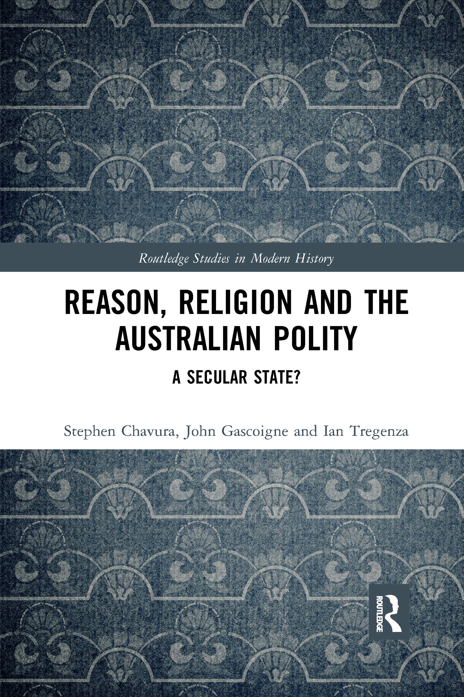 Reason, Religion and the Australian Polity: A Secular State? (Routledge Studies in Modern History)