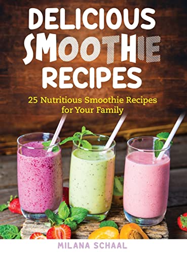 DELICIOUS SMOOTHIE RECIPES: 25 Nutritious Smoothie Recipes for Your Family