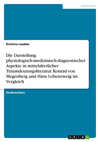 Die Darstellung physiologisch-medizinisch-diagnostischer Aspekte in mittelalterlicher Traumdeutungsliteratur. Konrad von Megenberg und Hans Lobenzweig im Vergleich
