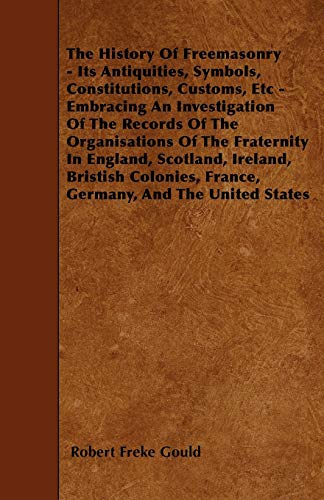 The History Of Freemasonry - Its Antiquities, Symbols, Constitutions, Customs, Etc - Embracing An Investigation Of The Records Of The Organisations Of ... France, Germany, And The United States