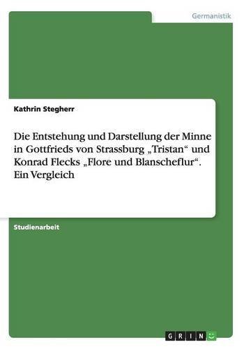 Die Entstehung und Darstellung der Minne in Gottfrieds von Strassburg Tristan und Konrad Flecks Flore und Blanscheflur. Ein Vergleich
