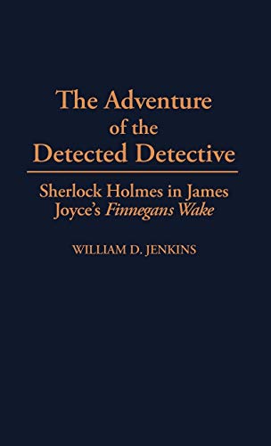 The Adventure of the Detected Detective: Sherlock Holmes in James Joyce's Finnegans Wake (Contributions to the Study of World Literature)