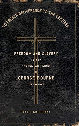 To Preach Deliverance to the Captives: Freedom and Slavery in the Protestant Mind of George Bourne, 1780-1845 (Antislavery, Abolition, and the Atlantic World)