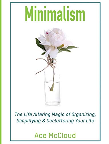 Minimalism: The Life Altering Magic of Organizing, Simplifying & Decluttering Your Life (Minimalism Strategies Guide for Simplifying Your)