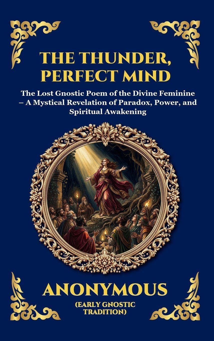 The Thunder, Perfect Mind: The Lost Gnostic Poem of the Divine Feminine - A Mystical Revelation of Paradox, Power, and Spiritual Awakening (Large Print Deluxe Hardcover Edition For Easy Reading)