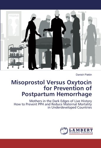 Misoprostol Versus Oxytocin for Prevention of Postpartum Hemorrhage: Mothers in the Dark Edges of Live History How to Prevent PPH and Reduce Maternal Mortality in Underdeveloped Countries