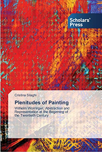 Plenitudes of Painting: Wilhelm Worringer, Abstraction and Representation at the Beginning of the Twentieth Century