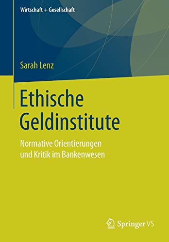Ethische Geldinstitute: Normative Orientierungen und Kritik im Bankenwesen (Wirtschaft + Gesellschaft)