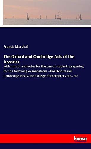 The Oxford and Cambridge Acts of the Apostles: with introd. and notes for the use of students preparing for the following examinations - the Oxford ... locals, the College of Preceptors etc., etc