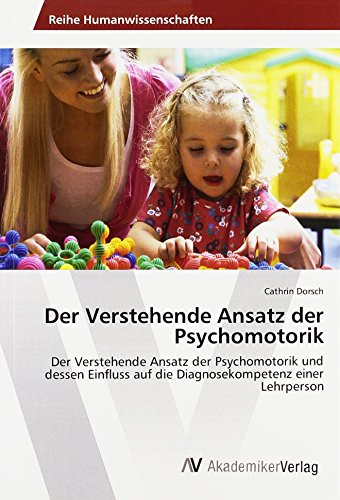 Der Verstehende Ansatz der Psychomotorik: Der Verstehende Ansatz der Psychomotorik und dessen Einfluss auf die Diagnosekompetenz einer Lehrperson