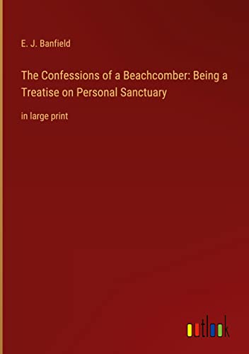 The Confessions of a Beachcomber: Being a Treatise on Personal Sanctuary: in large print