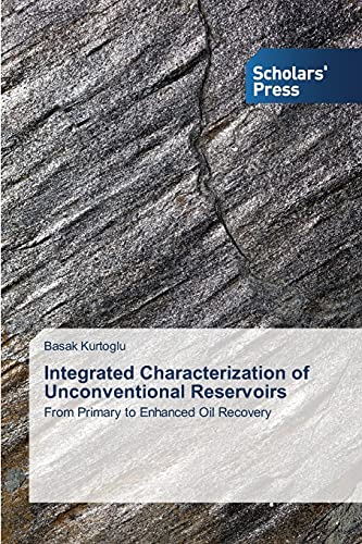 Integrated Characterization of Unconventional Reservoirs: From Primary to Enhanced Oil Recovery