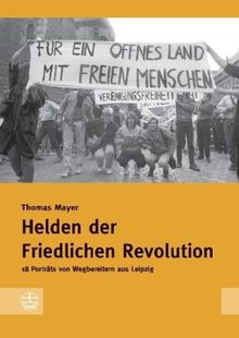 Helden der Friedlichen Revolution: 18 Portraits von Wegbereitern aus Leipzig