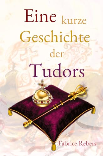 Eine kurze Geschichte der Tudors: Historische Familienkurzbiografie