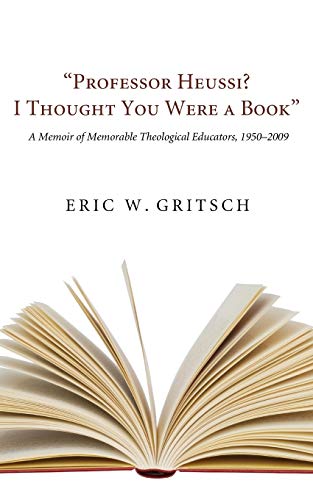 Professor Heussi? I Thought You Were a Book: A Memoir of Memorable Theological Educators, 1950-2009