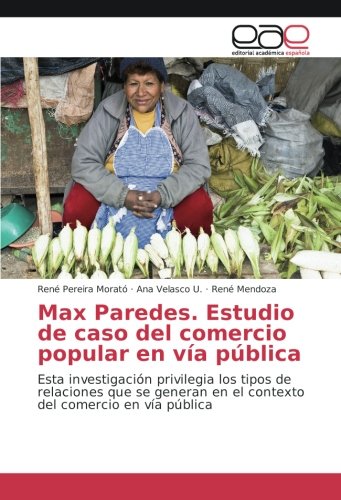 Max Paredes. Estudio de caso del comercio popular en vía pública: Esta investigación privilegia los tipos de relaciones que se generan en el contexto del comercio en vía pública