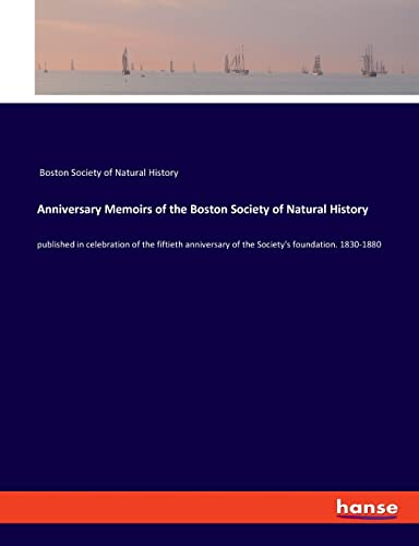 Anniversary Memoirs of the Boston Society of Natural History: published in celebration of the fiftieth anniversary of the Society's foundation. 1830-1880