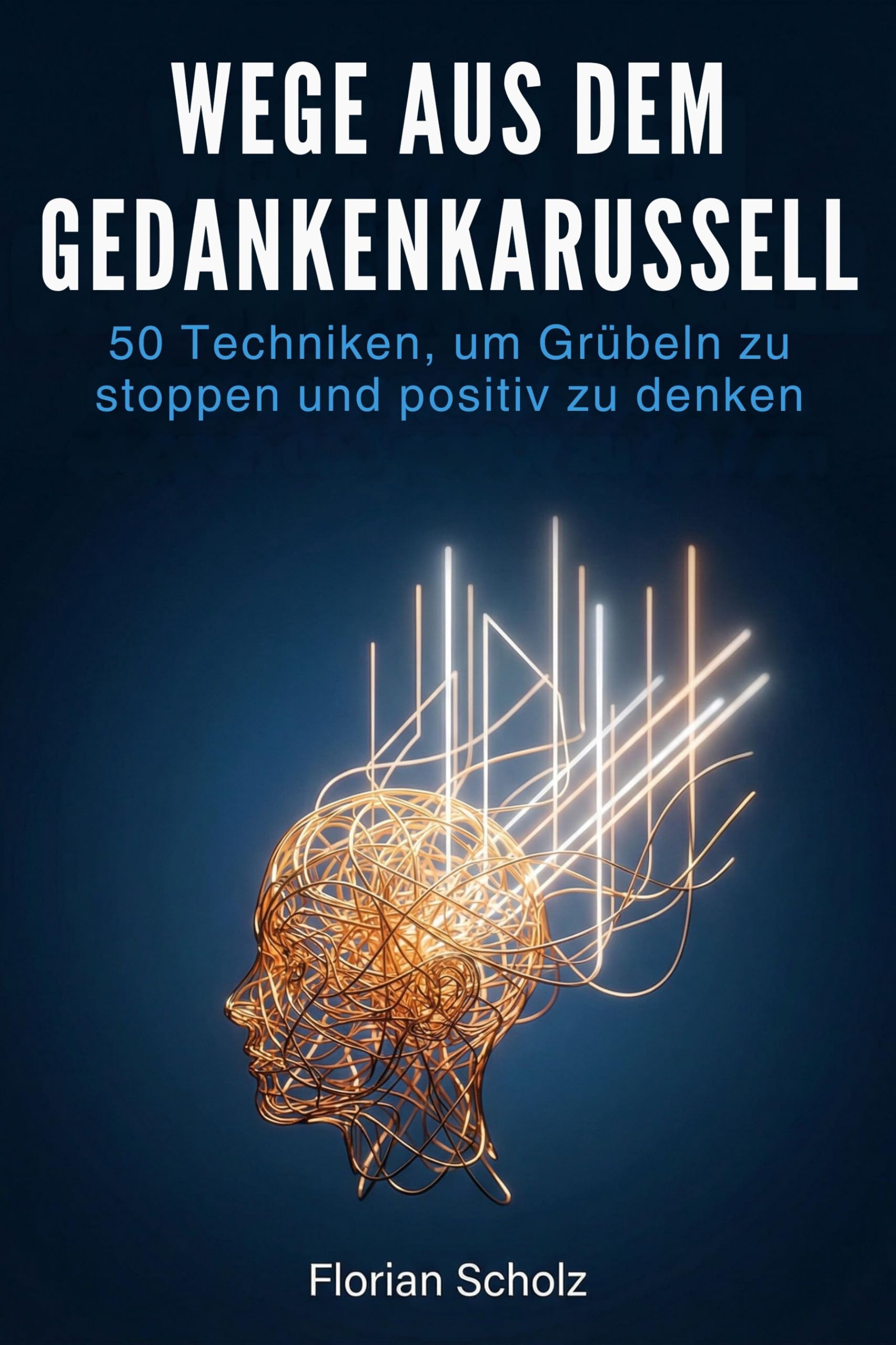 Wege aus dem Gedankenkarussell: 50 Techniken, um Grübeln zu stoppen und positiv zu denken