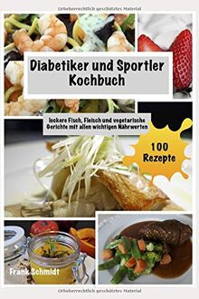 Diabetiker und Sportler Kochbuch: leckere Fisch, Fleisch und vegetarische Gerichte mit allen wichtigen Nährwerten