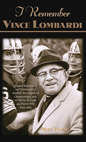 I Remember Vince Lombardi: Personal Memories of and Testimonials to Football's First Super Bowl Championship Coach, as Told by the People and Players Who Knew Him