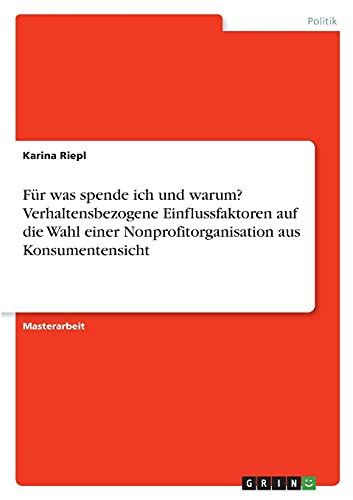 Für was spende ich und warum? Verhaltensbezogene Einflussfaktoren auf die Wahl einer Nonprofitorganisation aus Konsumentensicht: Magisterarbeit
