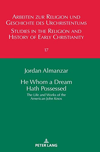 He Whom a Dream Hath Possessed: The Life and Works of the American John Knox (Arbeiten zur Religion und Geschichte des Urchristentums / Studies in the ... and History of Early Christianity, Band 17)