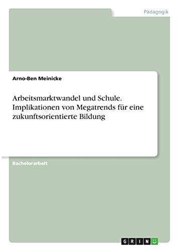 Arbeitsmarktwandel und Schule. Implikationen von Megatrends für eine zukunftsorientierte Bildung