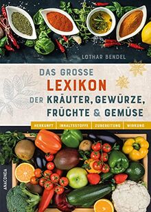 Das große Lexikon der Kräuter, Gewürze, Früchte und Gemüse: Herkunft, Inhaltsstoffe, Zubereitung, Wirkung