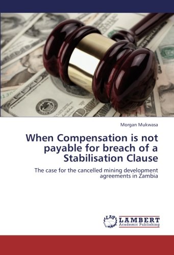 When Compensation is not payable for breach of a Stabilisation Clause: The case for the cancelled mining development agreements in Zambia