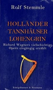 Holländer Tannhäuser Lohengrin: Richard Wagners vielschichtige Opern eingängig erzählt