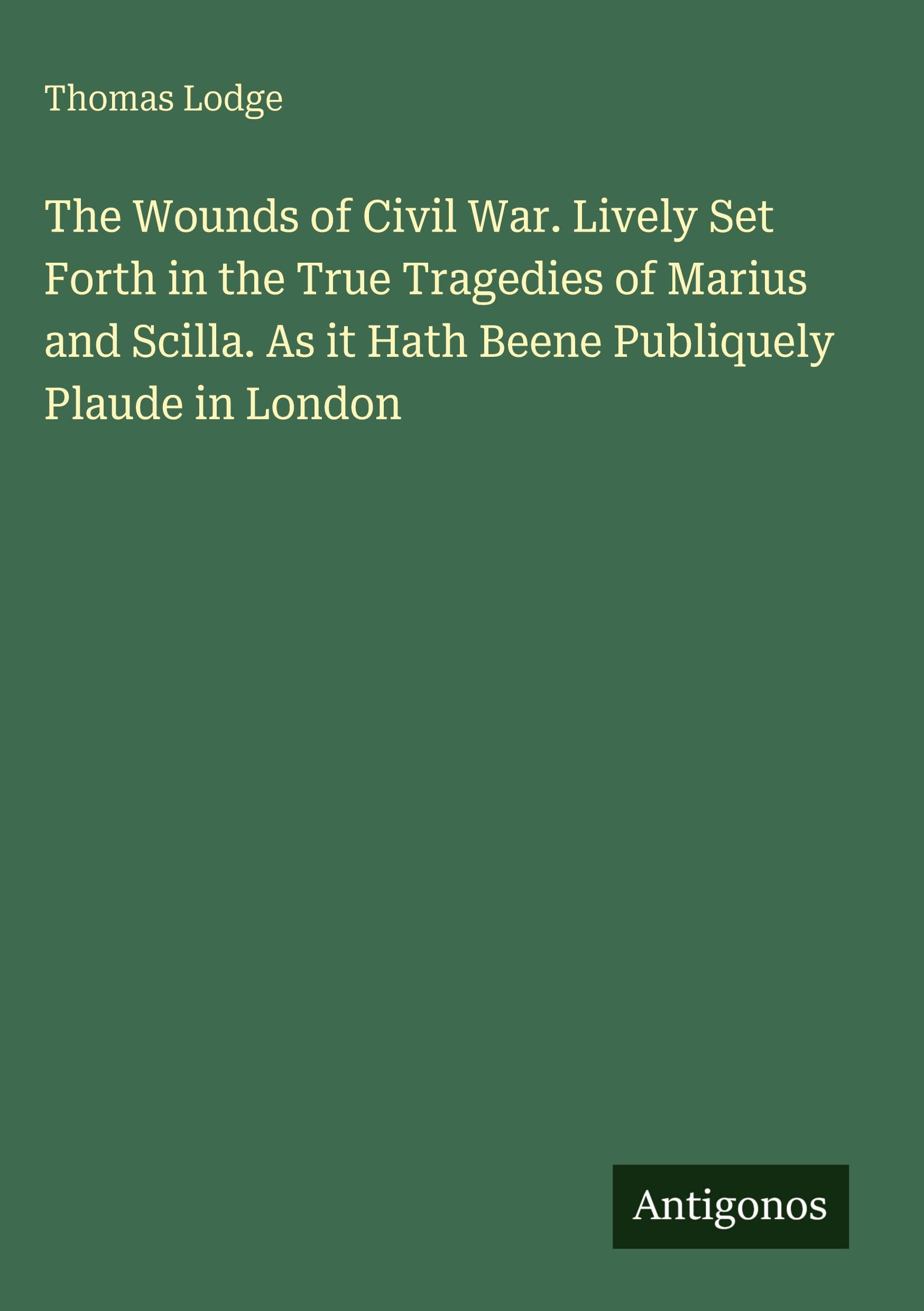 The Wounds of Civil War. Lively Set Forth in the True Tragedies of Marius and Scilla. As it Hath Beene Publiquely Plaude in London
