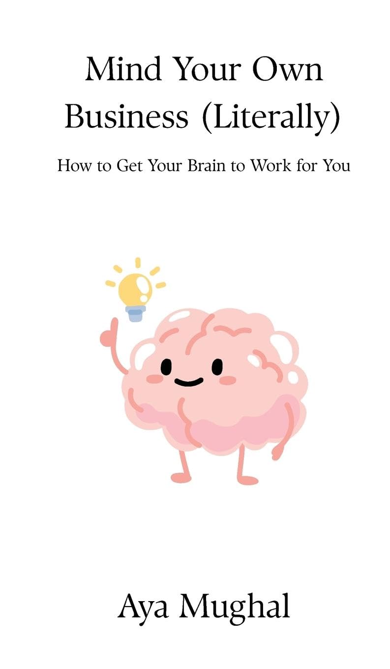 Mind Your Own Business (Literally): How to Get Your Brain to Work for You