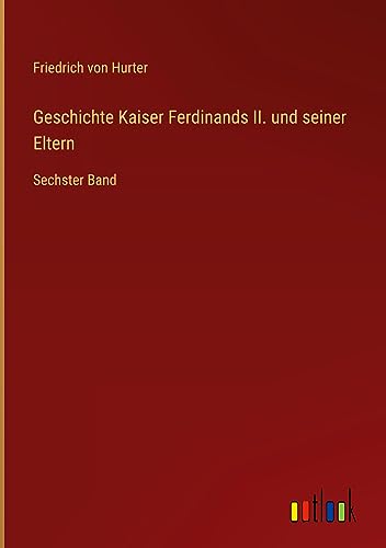 Geschichte Kaiser Ferdinands II. und seiner Eltern: Sechster Band