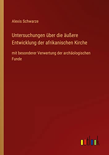 Untersuchungen über die äußere Entwicklung der afrikanischen Kirche: mit besonderer Verwertung der archäologischen Funde
