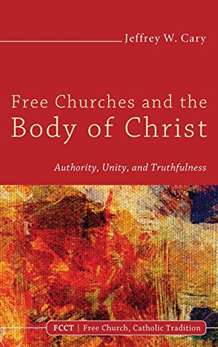 Free Churches and the Body of Christ: Authority, Unity, and Truthfulness (Free Church, Catholic Tradition, Band 1)
