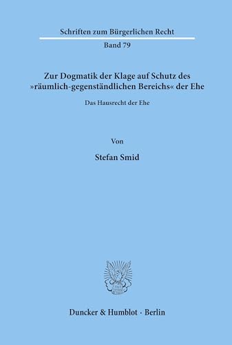 Zur Dogmatik der Klage auf Schutz des räumlich-gegenständlichen Bereichs der Ehe. Das Hausrecht der Ehe. (Schriften zum Bürgerlichen Recht, Band 79)