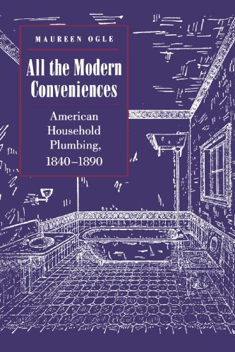 All the Modern Conveniences: American Household Plumbing, 1840-1890 (The Johns Hopkins Studies in the History of Technology)