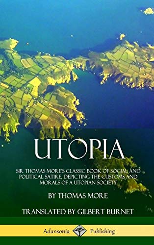 Utopia: Sir Thomas More's Classic Book of Social and Political Satire, Depicting the Customs and Morals of a Utopian Society (Hardcover)