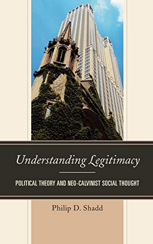 Understanding Legitimacy: Political Theory and Neo-Calvinist Social Thought