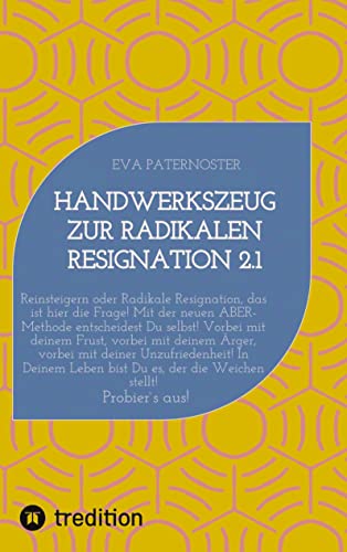 Handwerkszeug zur RADIKALEN RESIGNATION 2.1: Reinsteigern oder Radikale Resignation, das ist hier die Frage! Mit der neuen ABER-Methode entscheidest ... Ärger, vorbei mit deiner Unzufriedenheit!